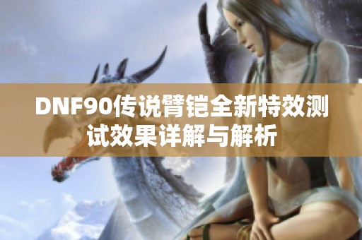 DNF90传说臂铠全新特效测试效果详解与解析