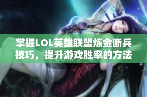 掌握LOL英雄联盟炼金断兵技巧，提升游戏胜率的方法分享