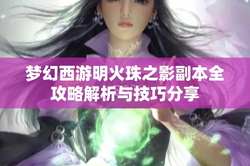 梦幻西游明火珠之影副本全攻略解析与技巧分享