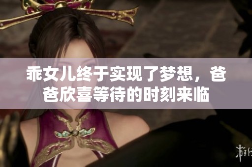 乖女儿终于实现了梦想，爸爸欣喜等待的时刻来临