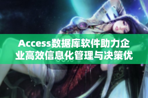 Access数据库软件助力企业高效信息化管理与决策优化