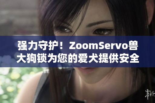 强力守护！ZoomServo兽大狗锁为您的爱犬提供安全保护