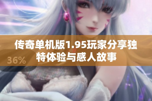 传奇单机版1.95玩家分享独特体验与感人故事