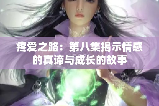 疼爱之路：第八集揭示情感的真谛与成长的故事