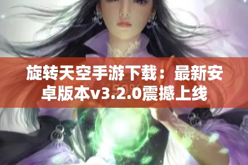 旋转天空手游下载：最新安卓版本v3.2.0震撼上线