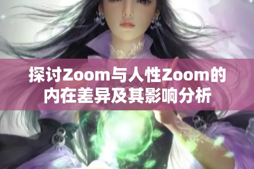 探讨Zoom与人性Zoom的内在差异及其影响分析