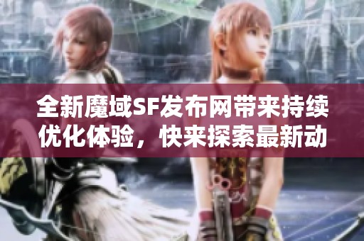 全新魔域SF发布网带来持续优化体验，快来探索最新动态！