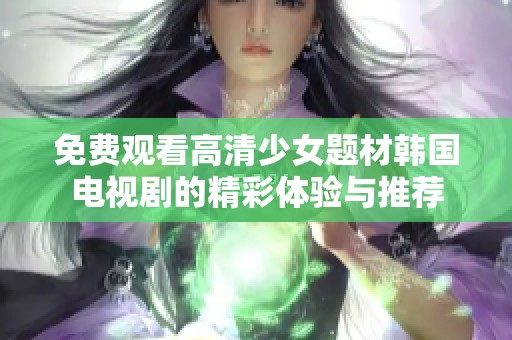 免费观看高清少女题材韩国电视剧的精彩体验与推荐