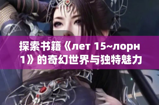 探索书籍《лет 15~лорн 1》的奇幻世界与独特魅力