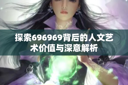 探索696969背后的人文艺术价值与深意解析