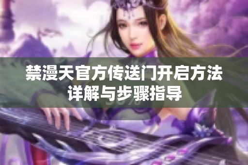 禁漫天官方传送门开启方法详解与步骤指导