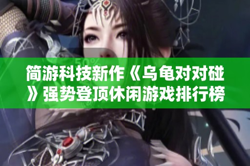 简游科技新作《乌龟对对碰》强势登顶休闲游戏排行榜前十名