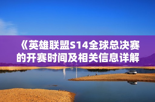 《英雄联盟S14全球总决赛的开赛时间及相关信息详解》