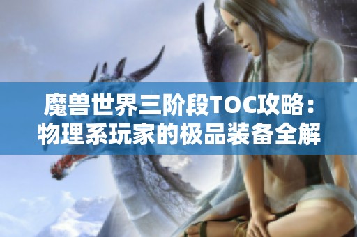 魔兽世界三阶段TOC攻略：物理系玩家的极品装备全解析