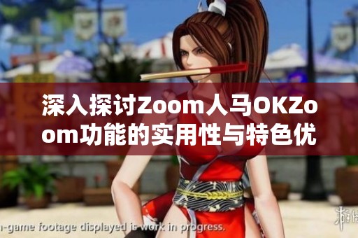 深入探讨Zoom人马OKZoom功能的实用性与特色优势