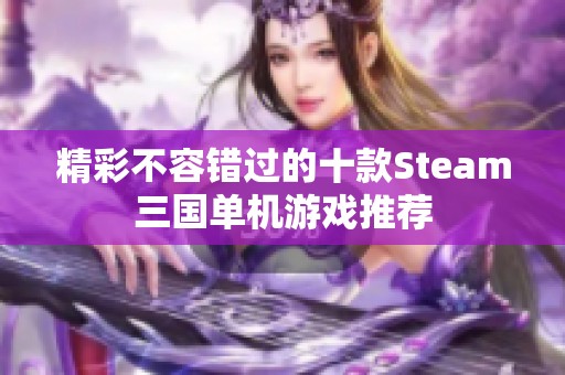 精彩不容错过的十款Steam三国单机游戏推荐