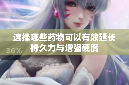 选择哪些药物可以有效延长持久力与增强硬度