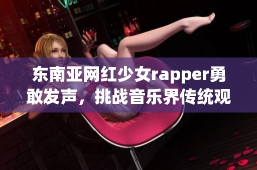 东南亚网红少女rapper勇敢发声，挑战音乐界传统观念