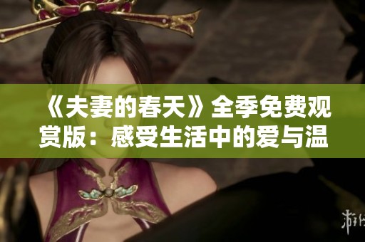 《夫妻的春天》全季免费观赏版：感受生活中的爱与温暖