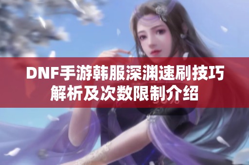 DNF手游韩服深渊速刷技巧解析及次数限制介绍