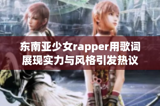 东南亚少女rapper用歌词展现实力与风格引发热议