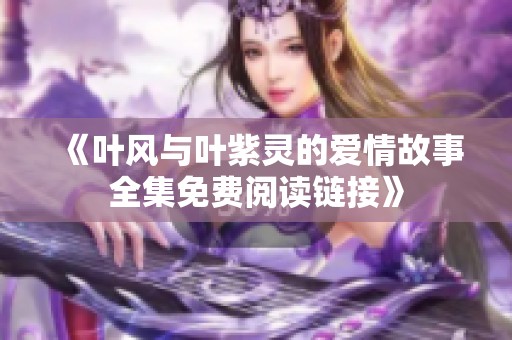 《叶风与叶紫灵的爱情故事全集免费阅读链接》