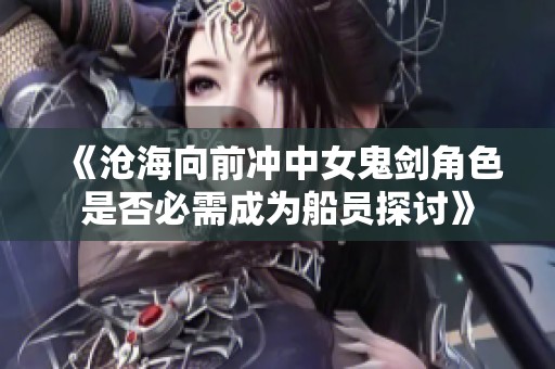 《沧海向前冲中女鬼剑角色是否必需成为船员探讨》