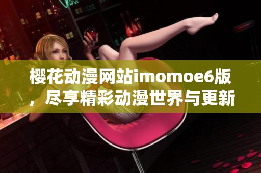 樱花动漫网站imomoe6版，尽享精彩动漫世界与更新资讯