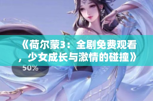 《荷尔蒙3：全剧免费观看，少女成长与激情的碰撞》