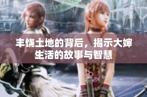 丰饶土地的背后，揭示大婶生活的故事与智慧
