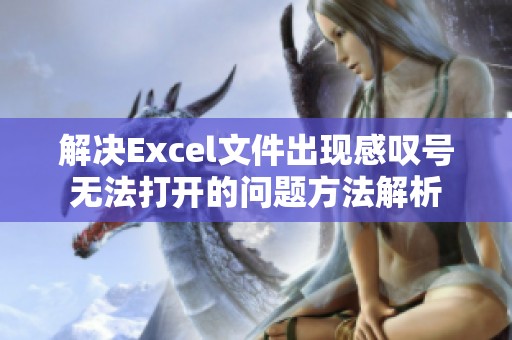 解决Excel文件出现感叹号无法打开的问题方法解析