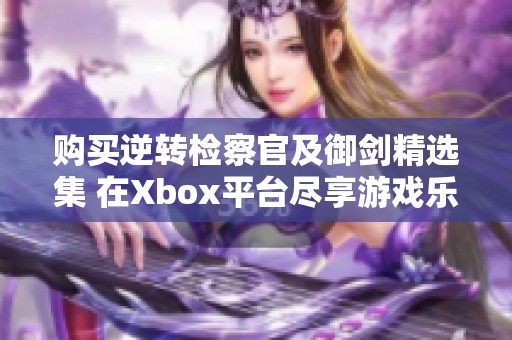 购买逆转检察官及御剑精选集 在Xbox平台尽享游戏乐趣