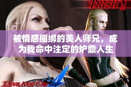 被情感捆绑的美人师兄，成为我命中注定的炉鼎人生