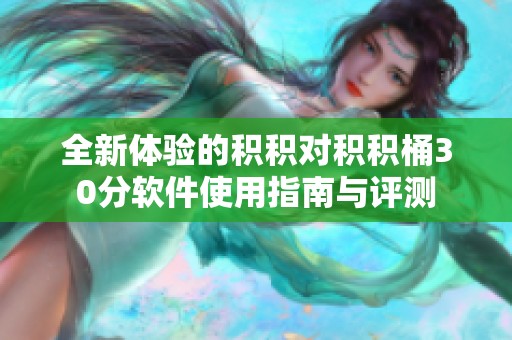 全新体验的积积对积积桶30分软件使用指南与评测