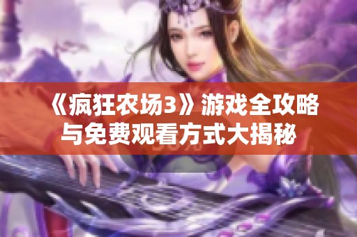 《疯狂农场3》游戏全攻略与免费观看方式大揭秘