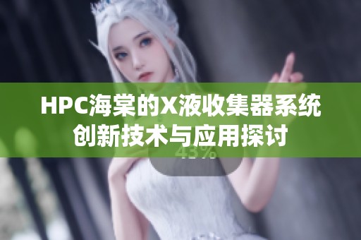 HPC海棠的X液收集器系统创新技术与应用探讨