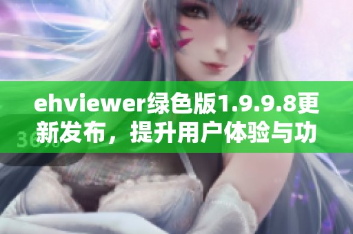 ehviewer绿色版1.9.9.8更新发布，提升用户体验与功能优化