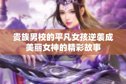 贵族男校的平凡女孩逆袭成美丽女神的精彩故事