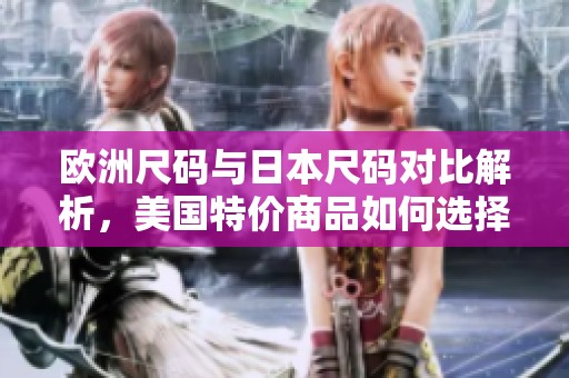 欧洲尺码与日本尺码对比解析，美国特价商品如何选择