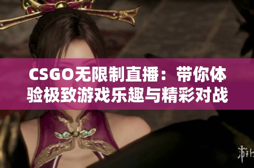 CSGO无限制直播：带你体验极致游戏乐趣与精彩对战