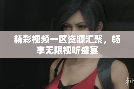 精彩视频一区资源汇聚，畅享无限视听盛宴