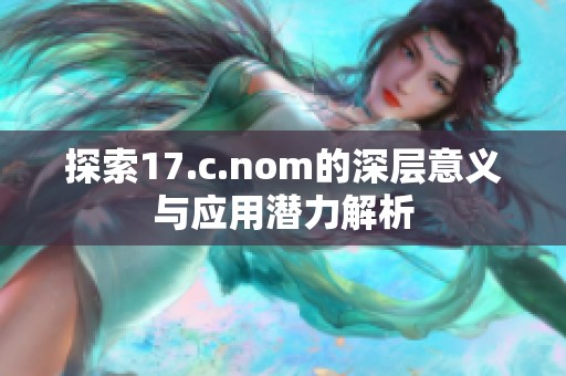 探索17.c.nom的深层意义与应用潜力解析