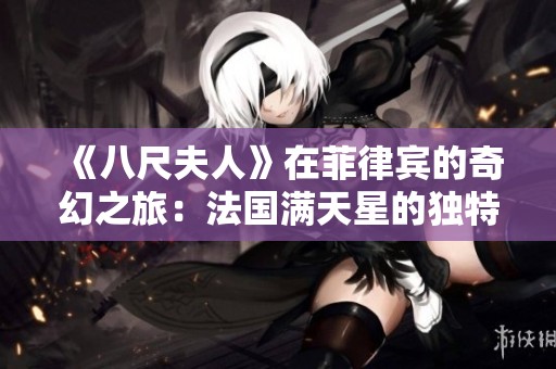 《八尺夫人》在菲律宾的奇幻之旅：法国满天星的独特魅力
