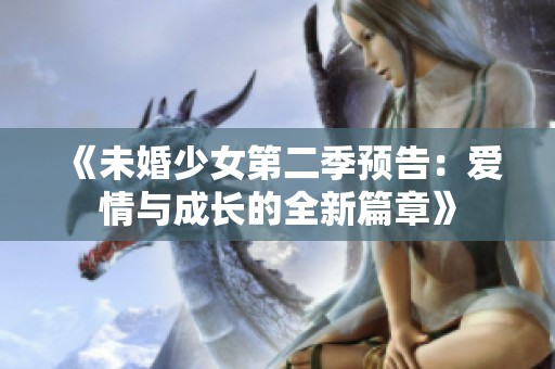 《未婚少女第二季预告：爱情与成长的全新篇章》