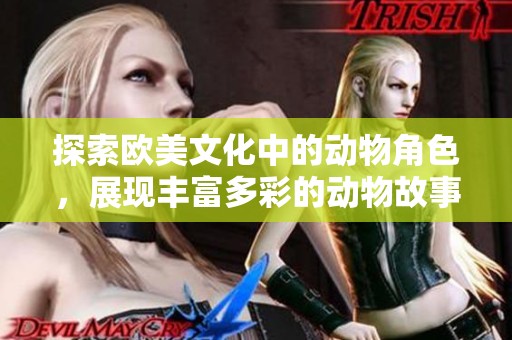 探索欧美文化中的动物角色，展现丰富多彩的动物故事