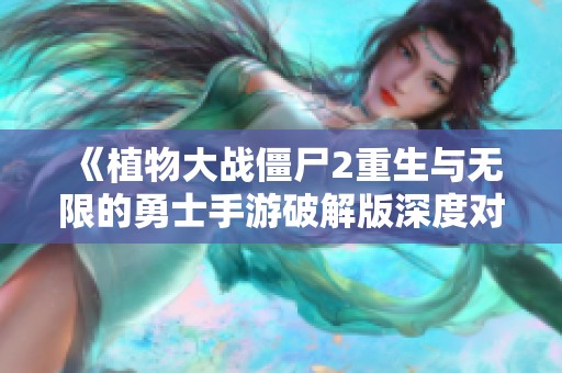 《植物大战僵尸2重生与无限的勇士手游破解版深度对比》