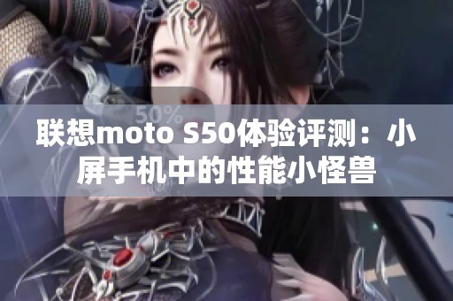 联想moto S50体验评测：小屏手机中的性能小怪兽