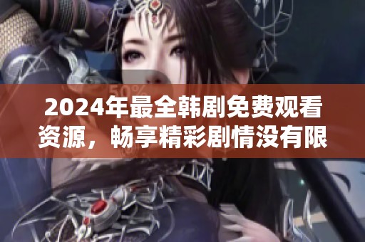 2024年最全韩剧免费观看资源，畅享精彩剧情没有限制