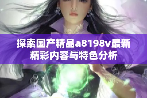 探索国产精品a8198v最新精彩内容与特色分析