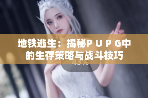 地铁逃生：揭秘P U P G中的生存策略与战斗技巧